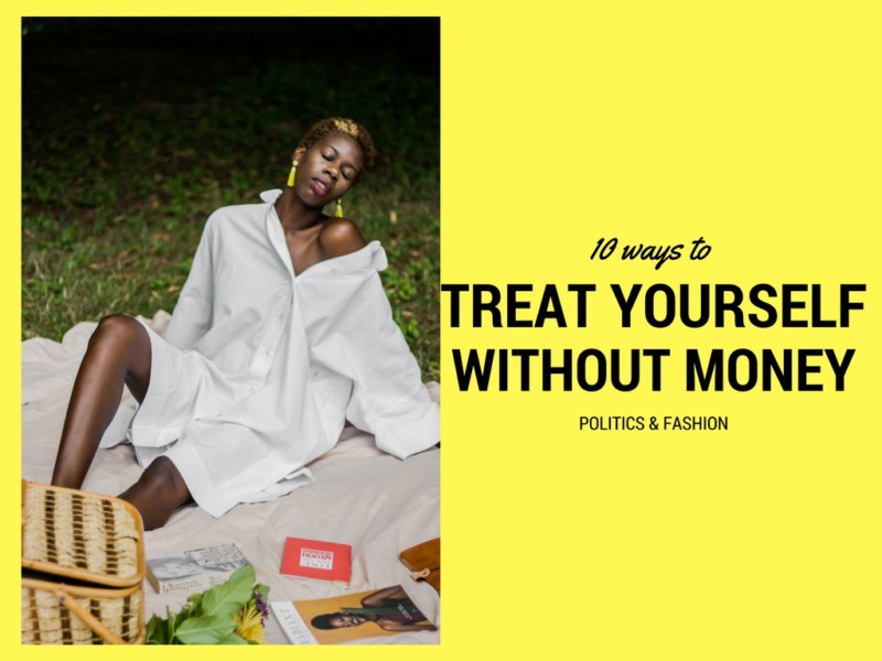 10 Ways To Treat Yourself Without Spending Money Politics And Fashion